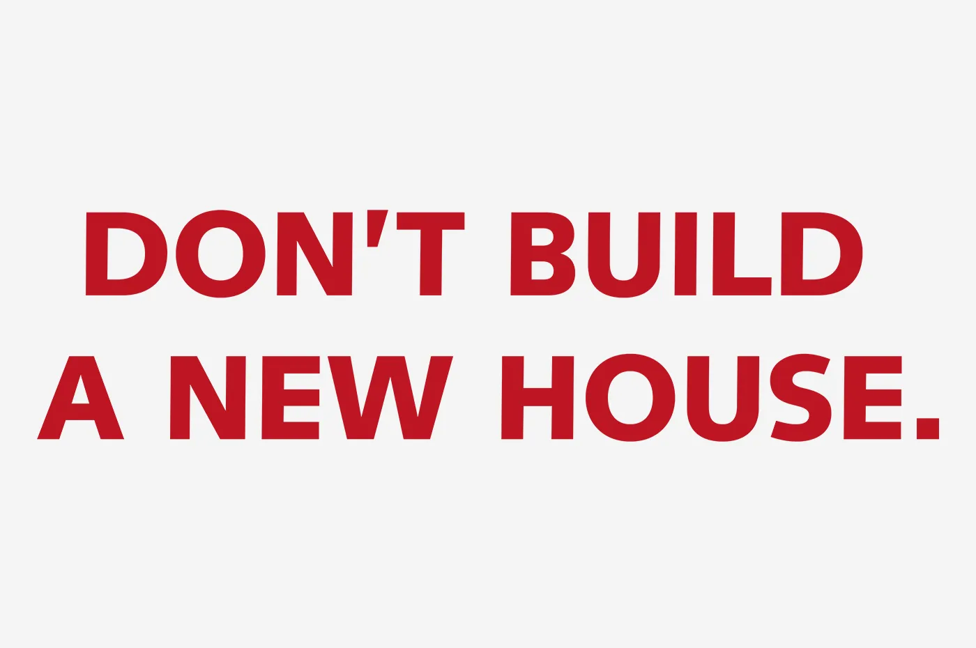 Don't Build a New House